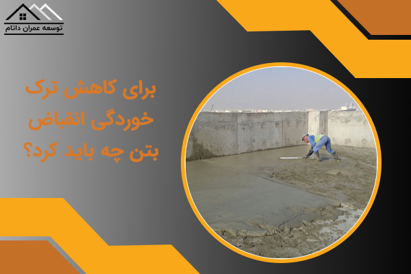 برای کاهش ترک خوردگی انقباض بتن چه باید کرد؟