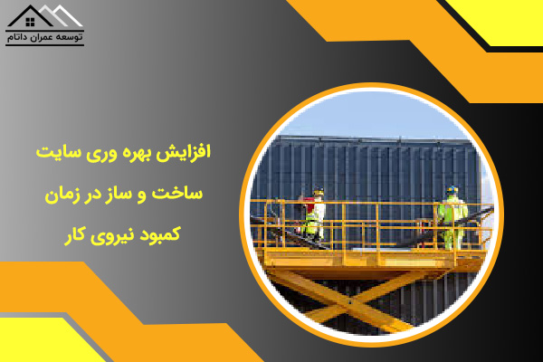 افزایش بهره وری سایت ساخت و ساز در زمان کمبود نیروی کار