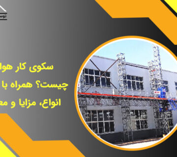 سکوی کار هوایی چیست؟ همراه با معرفی انواع، مزایا و معایب