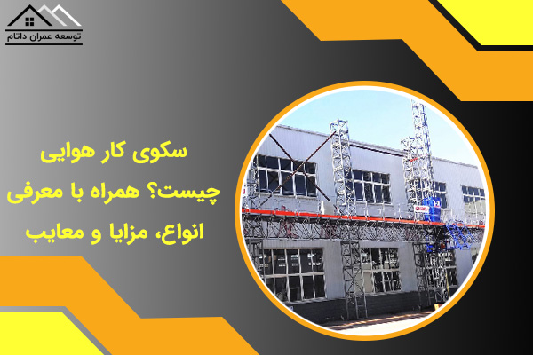 سکوی کار هوایی چیست؟ همراه با معرفی انواع، مزایا و معایب