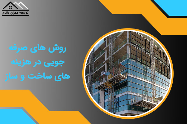 روش های صرفه جویی در هزینه های ساخت و ساز